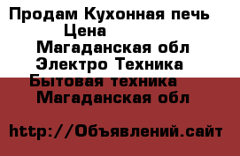 Продам Кухонная печь › Цена ­ 2 000 - Магаданская обл. Электро-Техника » Бытовая техника   . Магаданская обл.